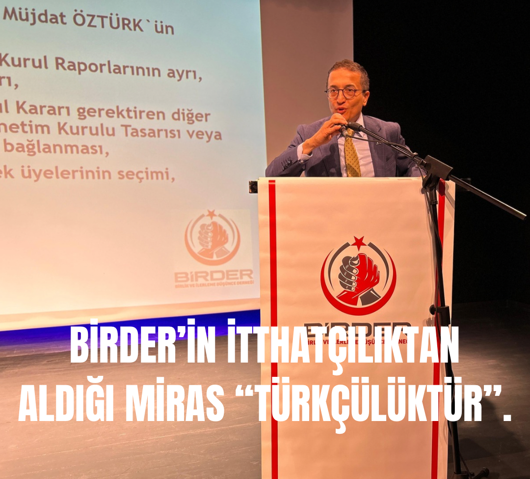 Müjdat ÖZTÜRK; BİRDER’in İttihatçılıktan aldığı başka bir miras Türkçülüktür.